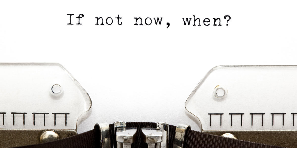 The picture shows the text IF NOT NOW, WHEN? The lettering is written with a typewriter. It is the headline to a blog topic "Be good to yourself - care for others", in COVID-19 times and beyond.